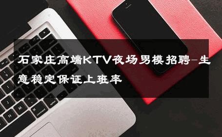 石家庄高端KTV夜场男模招聘-生意稳定保证上班率 