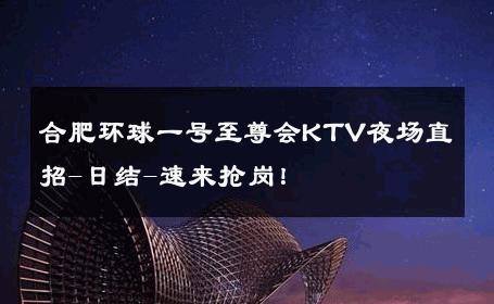 合肥环球一号至尊会KTV夜场直招-日结-速来抢岗！ 