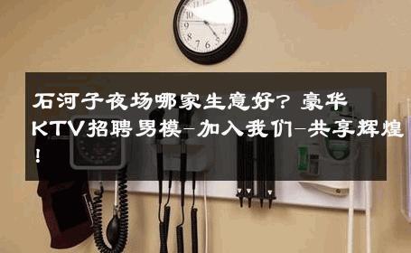 石河子夜场哪家生意好？豪华KTV招聘男模-加入我们-共享辉煌！ 