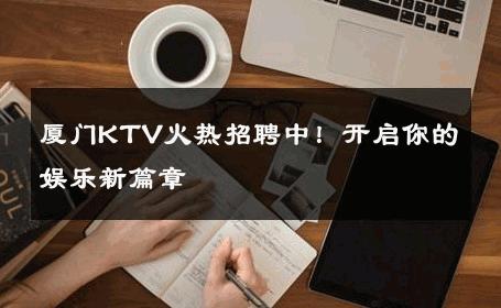 厦门KTV火热招聘中！开启你的娱乐新篇章 