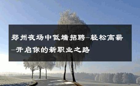 郑州夜场中低端招聘-轻松高薪-开启你的新职业之路 