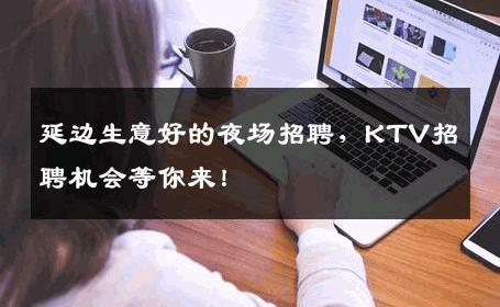 延边生意好的夜场招聘，KTV招聘机会等你来！