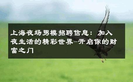 上海夜场男模招聘信息：加入夜生活的精彩世界-开启你的财富之门 