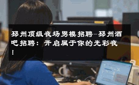 邳州顶级夜场男模招聘-邳州酒吧招聘：开启属于你的光彩夜！ 