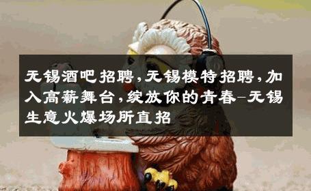 无锡酒吧招聘,无锡模特招聘,加入高薪舞台,绽放你的青春-无锡生意火爆场所直招