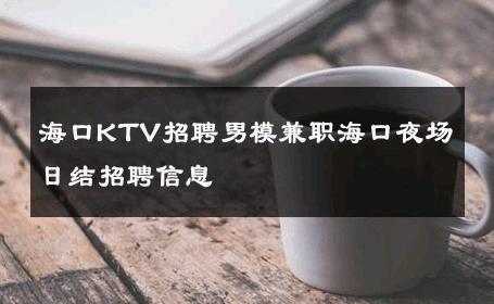 海口KTV招聘男模兼职海口夜场日结招聘信息 