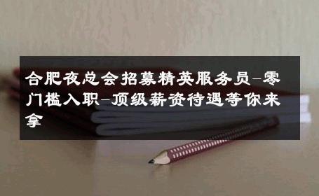 合肥夜总会招募精英服务员-零门槛入职-顶级薪资待遇等你来拿 