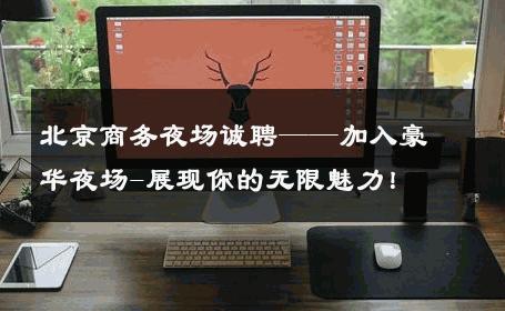 北京商务夜场诚聘——加入豪华夜场-展现你的无限魅力！ 