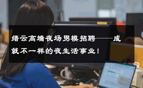 缙云高端夜场男模招聘——成就不一样的夜生活事业！ 