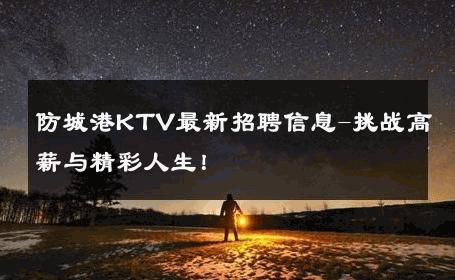 防城港KTV最新招聘信息-挑战高薪与精彩人生！ 