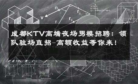 成都KTV高端夜场男模招聘：领队驻场直招-高额收益等你来！ 