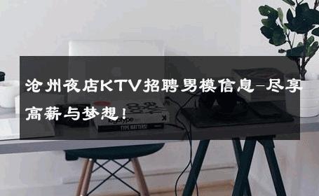沧州夜店KTV招聘男模信息-尽享高薪与梦想！ 
