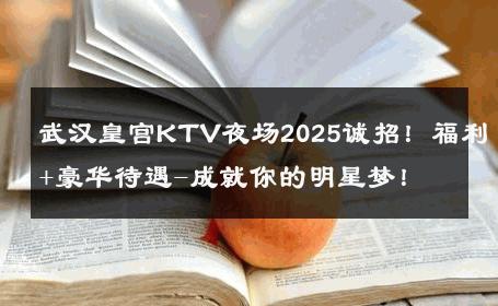 武汉皇宫KTV夜场2025诚招！福利+豪华待遇-成就你的明星梦！ 