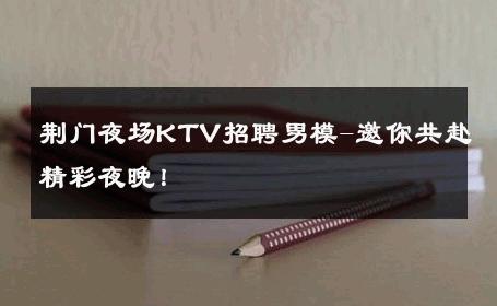荆门夜场KTV招聘男模-邀你共赴精彩夜晚！ 