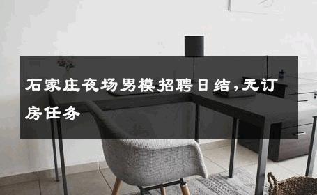石家庄夜场男模招聘日结,无订房任务 
