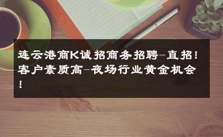 连云港商K诚招商务招聘-直招！客户素质高-夜场行业黄金机会！ 