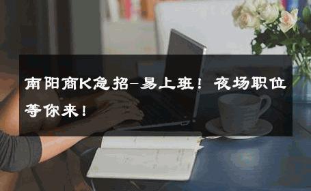 南阳商K急招-易上班！夜场职位等你来！ 
