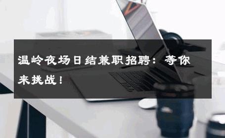 温岭夜场日结兼职招聘：等你来挑战！ 
