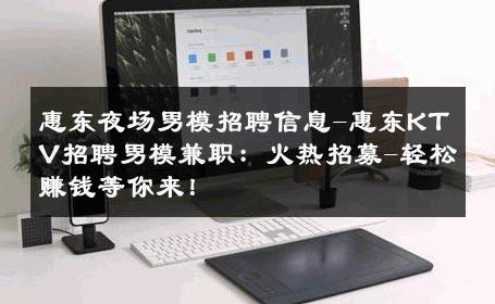 惠东夜场男模招聘信息-惠东KTV招聘男模兼职：火热招募-轻松赚钱等你来！ 