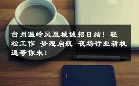 台州温岭凤凰城诚招日结！轻松工作-梦想启航-夜场行业新机遇等你来！ 