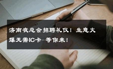 济南夜总会招聘礼仪！生意火爆无需IC卡-等你来！ 