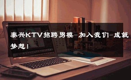 泰兴KTV招聘男模-加入我们-成就梦想！ 