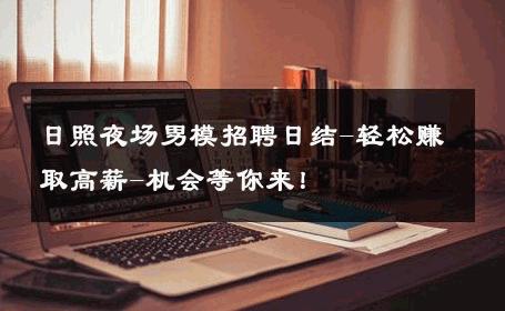 日照夜场男模招聘日结-轻松赚取高薪-机会等你来！ 