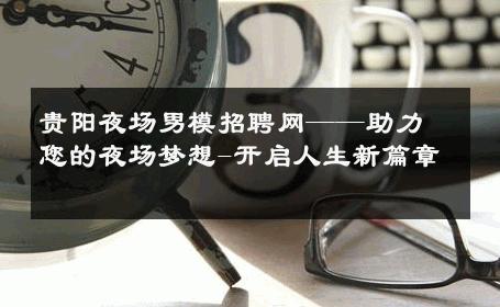 贵阳夜场男模招聘网——助力您的夜场梦想-开启人生新篇章 
