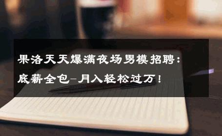 果洛天天爆满夜场男模招聘：底薪全包-月入轻松过万！ 