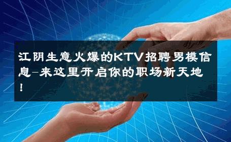 江阴生意火爆的KTV招聘男模信息-来这里开启你的职场新天地！ 