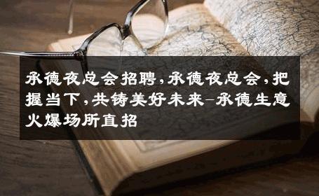 承德夜总会招聘,承德夜总会,把握当下,共铸美好未来-承德生意火爆场所直招
