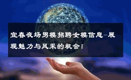 宜春夜场男模招聘女模信息-展现魅力与风采的机会！ 