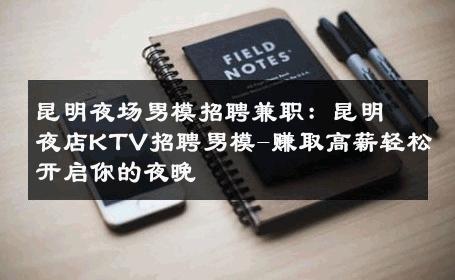 昆明夜场男模招聘兼职：昆明夜店KTV招聘男模-赚取高薪轻松开启你的夜晚 