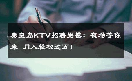 秦皇岛KTV招聘男模：夜场等你来-月入轻松过万！ 