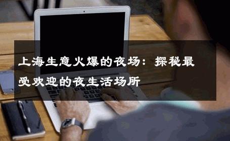 上海生意火爆的夜场：探秘最受欢迎的夜生活场所 