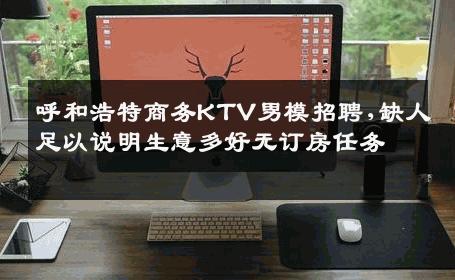 呼和浩特商务KTV男模招聘,缺人足以说明生意多好无订房任务 
