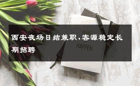 西安夜场日结兼职,客源稳定长期招聘 