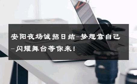 安阳夜场诚招日结-梦想靠自己-闪耀舞台等你来！ 