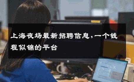 上海夜场最新招聘信息,一个钱程似锦的平台 