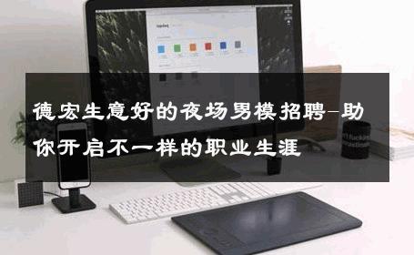 德宏生意好的夜场男模招聘-助你开启不一样的职业生涯 