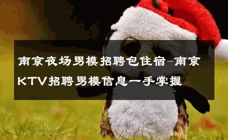 南京夜场男模招聘包住宿-南京KTV招聘男模信息一手掌握 