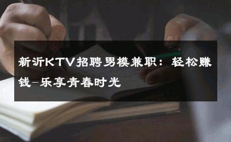 新沂KTV招聘男模兼职：轻松赚钱-乐享青春时光 