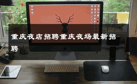 重庆夜店招聘重庆夜场最新招聘 