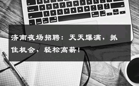 济南夜场招聘：天天爆满，抓住机会，轻松高薪！