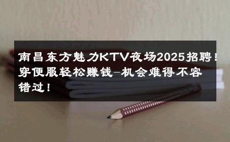 南昌东方魅力KTV夜场2025招聘！穿便服轻松赚钱-机会难得不容错过！ 