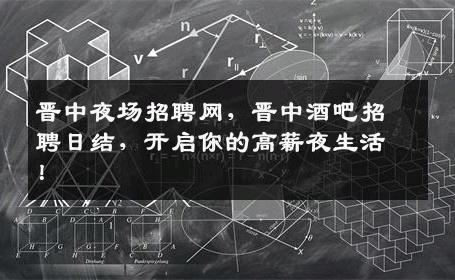 晋中夜场招聘网，晋中酒吧招聘日结，开启你的高薪夜生活！
