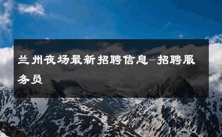 兰州夜场最新招聘信息-招聘服务员 