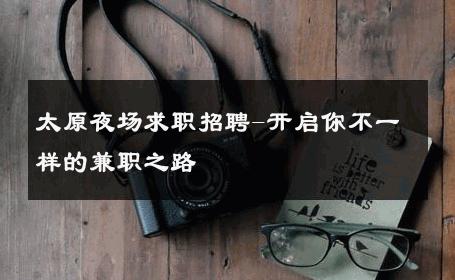 太原夜场求职招聘-开启你不一样的兼职之路 