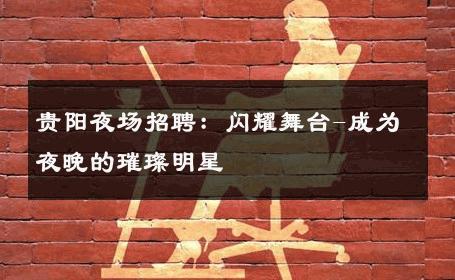 贵阳夜场招聘：闪耀舞台-成为夜晚的璀璨明星 