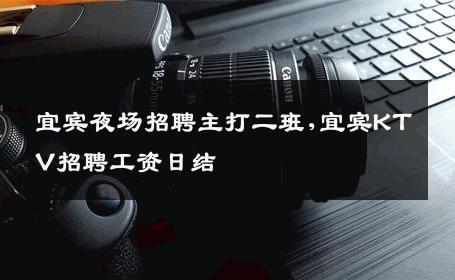 宜宾夜场招聘主打二班,宜宾KTV招聘工资日结